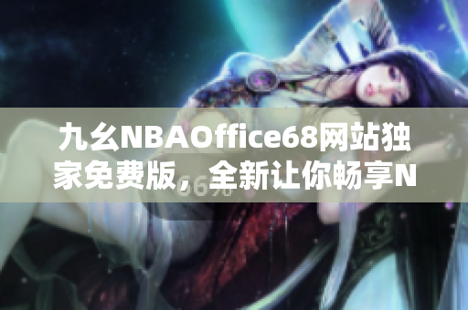 九幺NBAOffice68網(wǎng)站獨(dú)家免費(fèi)版，全新讓你暢享NBA精彩賽事