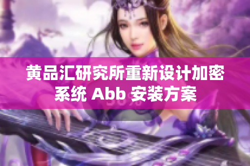 黃品匯研究所重新設(shè)計加密系統(tǒng) Abb 安裝方案