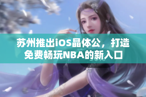 蘇州推出iOS晶體公，打造免費(fèi)暢玩NBA的新入口