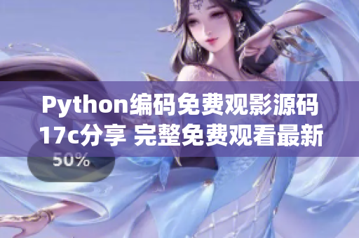 Python編碼免費(fèi)觀(guān)影源碼17c分享 完整免費(fèi)觀(guān)看最新電影!