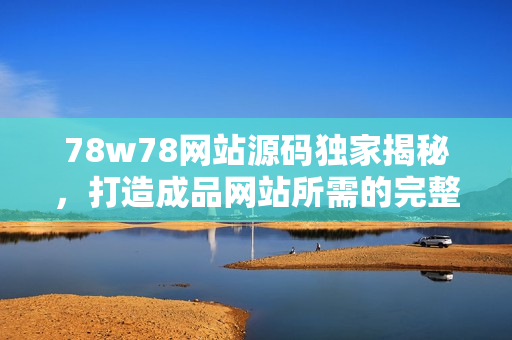 78w78網(wǎng)站源碼獨(dú)家揭秘，打造成品網(wǎng)站所需的完整指南