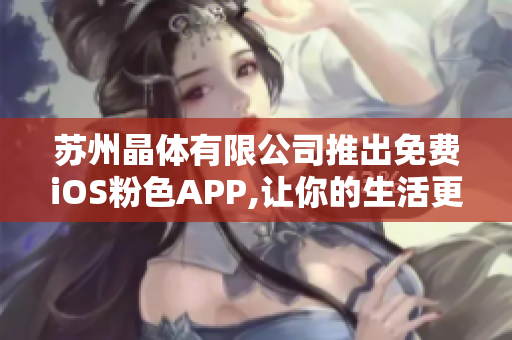 蘇州晶體有限公司推出免費iOS粉色APP,讓你的生活更加精彩