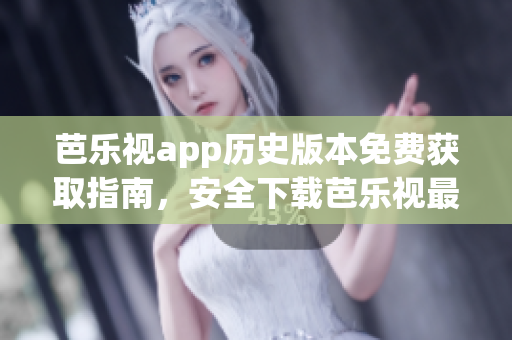 芭樂視app歷史版本免費獲取指南，安全下載芭樂視最新與舊版APK，享受全方位影視資源。