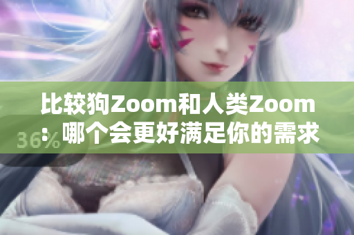 比較狗Zoom和人類Zoom：哪個(gè)會(huì)更好滿足你的需求？