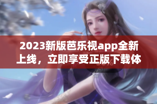 2023新版芭樂視app全新上線，立即享受正版下載體驗