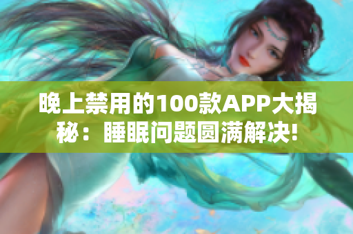 晚上禁用的100款A(yù)PP大揭秘：睡眠問題圓滿解決!