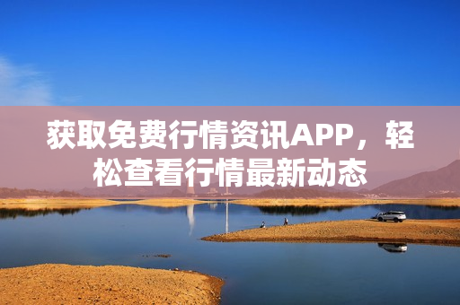 獲取免費(fèi)行情資訊APP，輕松查看行情最新動(dòng)態(tài)