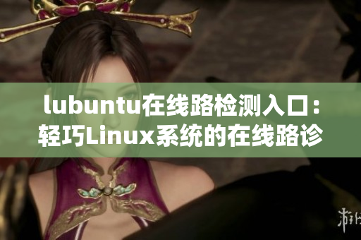 lubuntu在線路檢測(cè)入口：輕巧Linux系統(tǒng)的在線路診斷服務(wù)