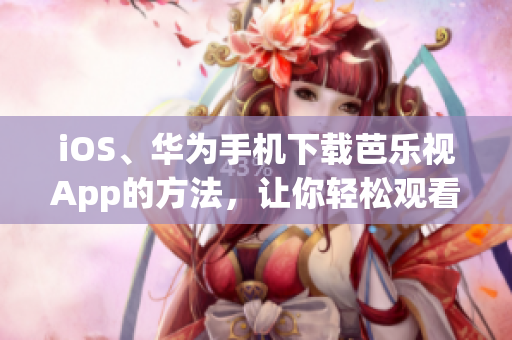 iOS、華為手機(jī)下載芭樂(lè)視App的方法，讓你輕松觀看精彩影視內(nèi)容