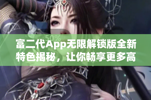 富二代App無限解鎖版全新特色揭秘，讓你暢享更多高級功能