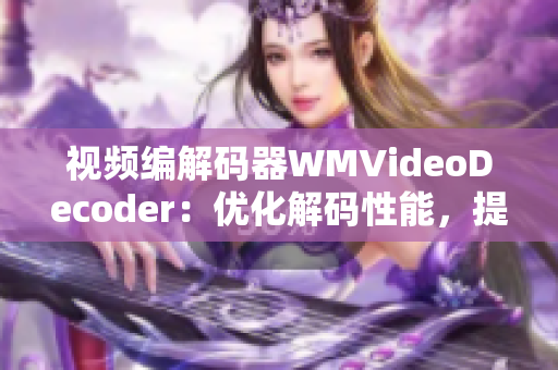 視頻編解碼器WMVideoDecoder：優(yōu)化解碼性能，提升視頻播放體驗(yàn)