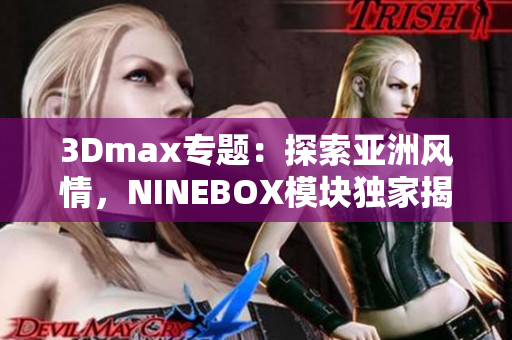 3Dmax專題：探索亞洲風情，NINEBOX模塊獨家揭秘