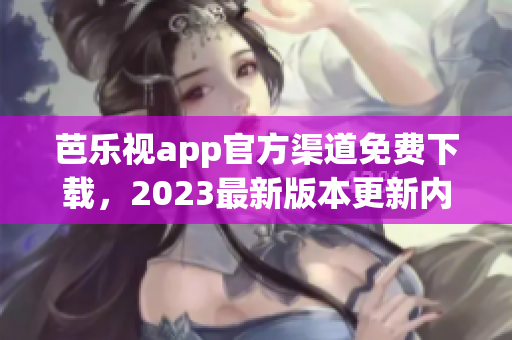 芭樂視app官方渠道免費下載，2023最新版本更新內(nèi)容大揭秘!