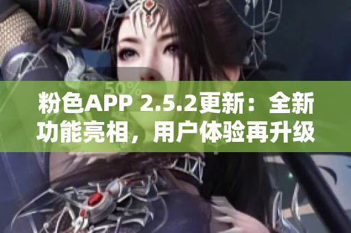 粉色APP 2.5.2更新：全新功能亮相，用戶體驗(yàn)再升級(jí)