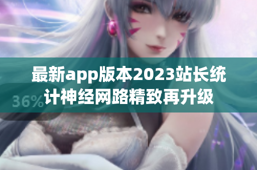 最新app版本2023站長統(tǒng)計(jì)神經(jīng)網(wǎng)路精致再升級(jí)