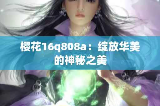 櫻花16q808a：綻放華美的神秘之美