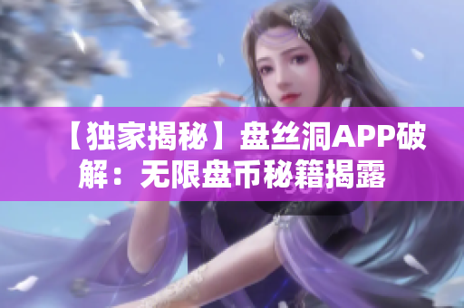 【獨家揭秘】盤絲洞APP破解：無限盤幣秘籍揭露