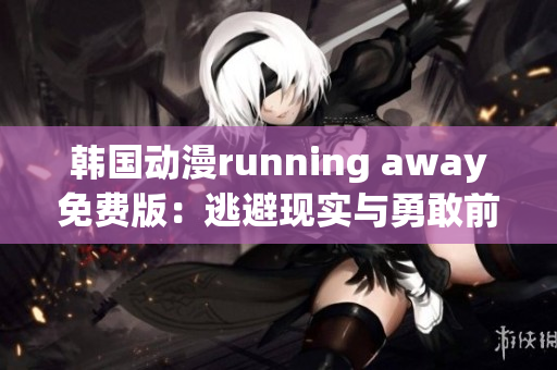 韓國(guó)動(dòng)漫running away免費(fèi)版：逃避現(xiàn)實(shí)與勇敢前行