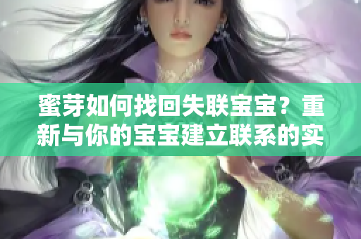 蜜芽如何找回失聯(lián)寶寶？重新與你的寶寶建立聯(lián)系的實用技巧