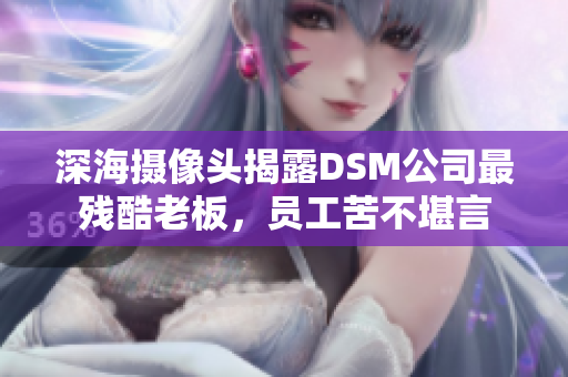 深海攝像頭揭露DSM公司最殘酷老板，員工苦不堪言