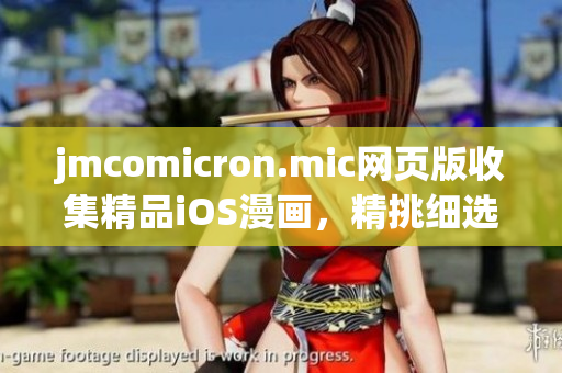 jmcomicron.mic網(wǎng)頁版收集精品iOS漫畫，精挑細(xì)選漫畫原創(chuàng)作品