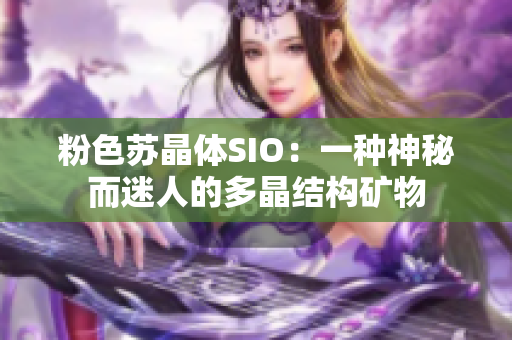 粉色蘇晶體SIO：一種神秘而迷人的多晶結構礦物