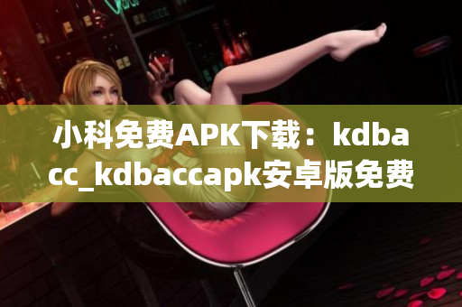 小科免費(fèi)APK下載：kdbacc_kdbaccapk安卓版免費(fèi)獲取