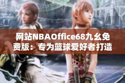 網(wǎng)站NBAOffice68九幺免費版：專為籃球愛好者打造的最佳觀賞平臺