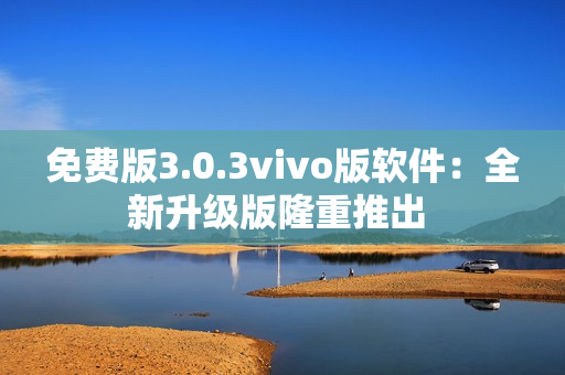 免費版3.0.3vivo版軟件：全新升級版隆重推出 