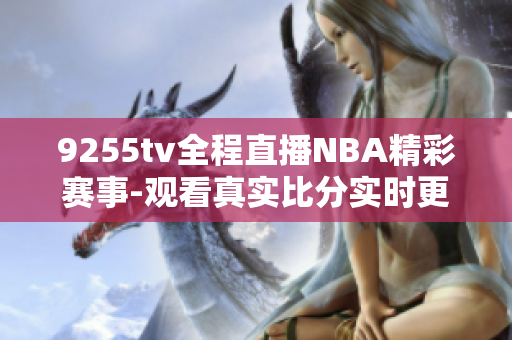 9255tv全程直播NBA精彩賽事-觀看真實(shí)比分實(shí)時(shí)更新