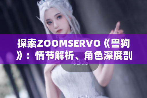 探索ZOOMSERVO《獸狗》：情節(jié)解析、角色深度剖析與情感共鳴