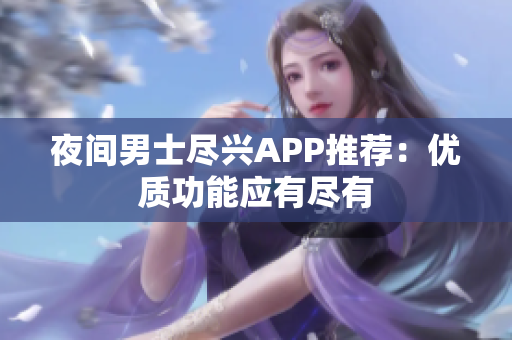 夜間男士盡興APP推薦：優(yōu)質(zhì)功能應有盡有