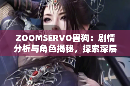 ZOOMSERVO獸狗：劇情分析與角色揭秘，探索深層主題與情感共鳴