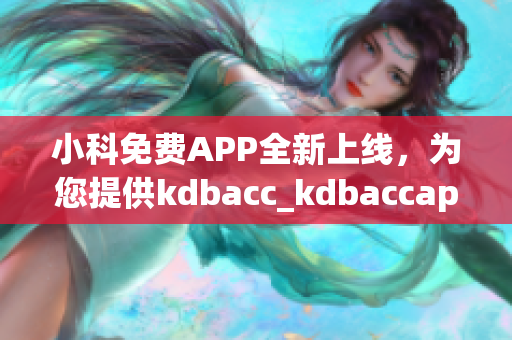 小科免費(fèi)APP全新上線，為您提供kdbacc_kdbaccapk最全面解決方案