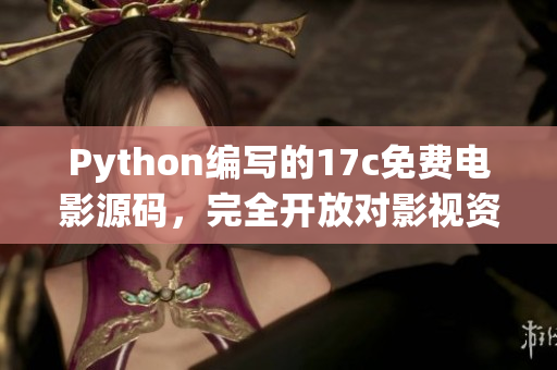 Python編寫的17c免費(fèi)電影源碼，完全開放對影視資源的訪問