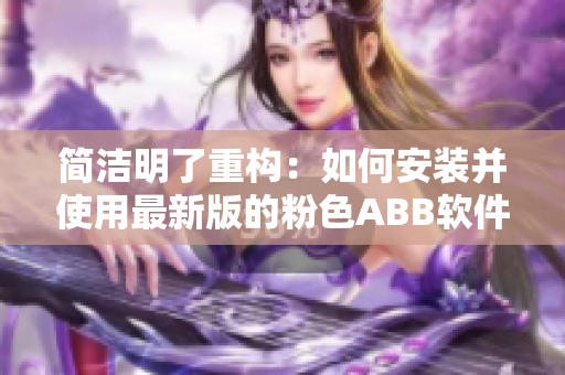 簡潔明了重構(gòu)：如何安裝并使用最新版的粉色ABB軟件