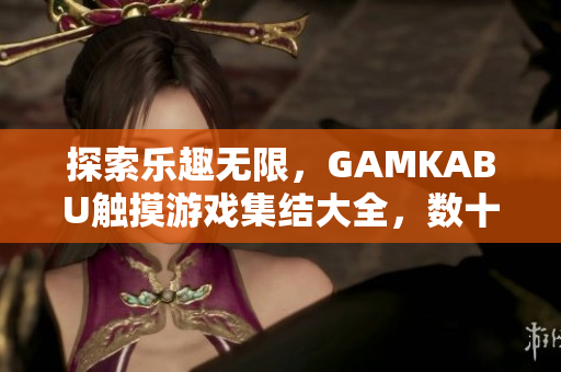 探索樂趣無限，GAMKABU觸摸游戲集結(jié)大全，數(shù)十款精彩游戲等你來玩