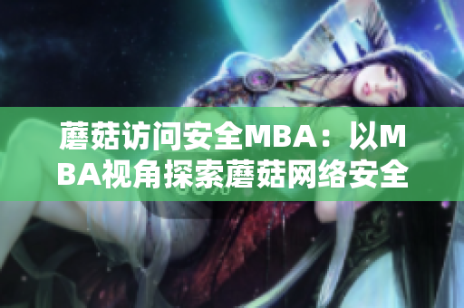 蘑菇訪問安全MBA：以MBA視角探索蘑菇網(wǎng)絡(luò)安全？