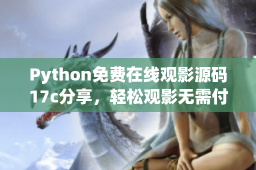 Python免費(fèi)在線觀影源碼17c分享，輕松觀影無需付費(fèi)