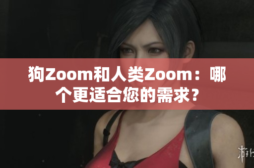 狗Zoom和人類(lèi)Zoom：哪個(gè)更適合您的需求？