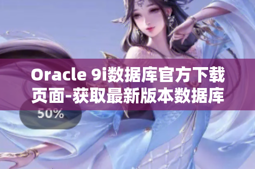 Oracle 9i數(shù)據(jù)庫(kù)官方下載頁(yè)面-獲取最新版本數(shù)據(jù)庫(kù)軟件