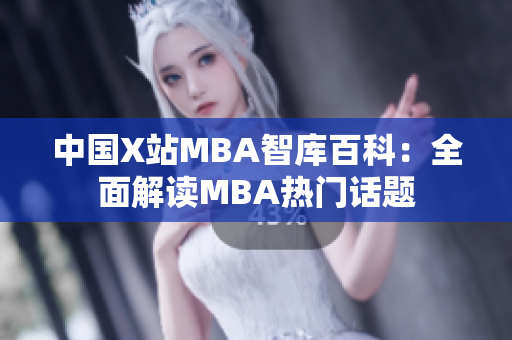 中國X站MBA智庫百科：全面解讀MBA熱門話題