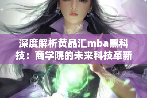 深度解析黃品匯mba黑科技：商學(xué)院的未來(lái)科技革新