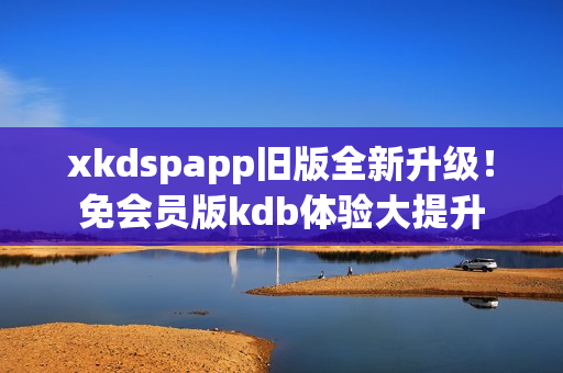 xkdspapp舊版全新升級！免會員版kdb體驗大提升