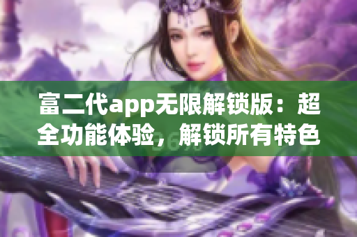 富二代app無限解鎖版：超全功能體驗，解鎖所有特色！