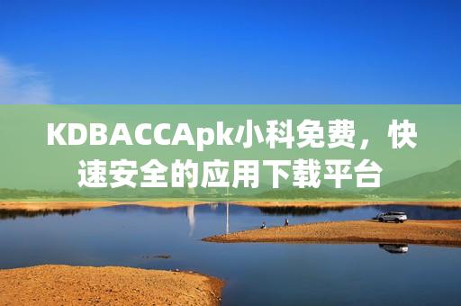 KDBACCApk小科免費(fèi)，快速安全的應(yīng)用下載平臺