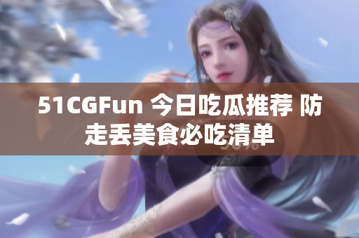 51CGFun 今日吃瓜推薦 防走丟美食必吃清單