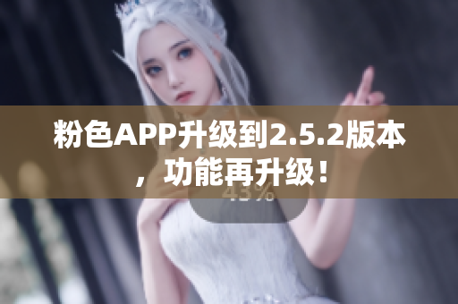 粉色APP升級到2.5.2版本，功能再升級！