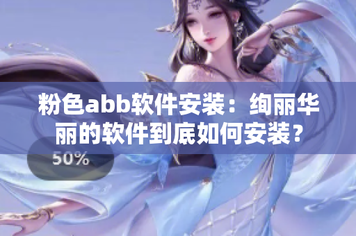 粉色abb軟件安裝：絢麗華麗的軟件到底如何安裝？