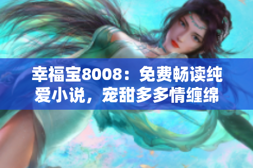 幸福寶8008：免費暢讀純愛小說，寵甜多多情纏綿